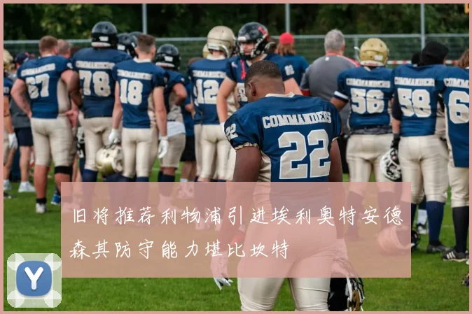 旧将推荐利物浦引进埃利奥特安德森其防守能力堪比坎特