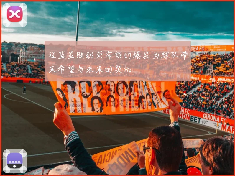 辽篮虽败犹荣布朗的爆发为球队带来希望与未来的契机