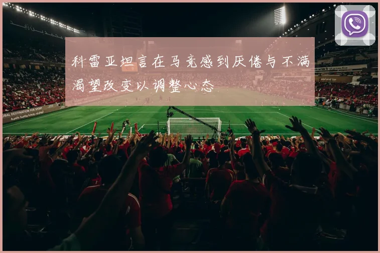 科雷亚坦言在马竞感到厌倦与不满渴望改变以调整心态