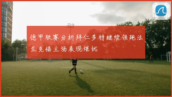 德甲联赛分析拜仁多特继续领跑法兰克福主场表现堪忧