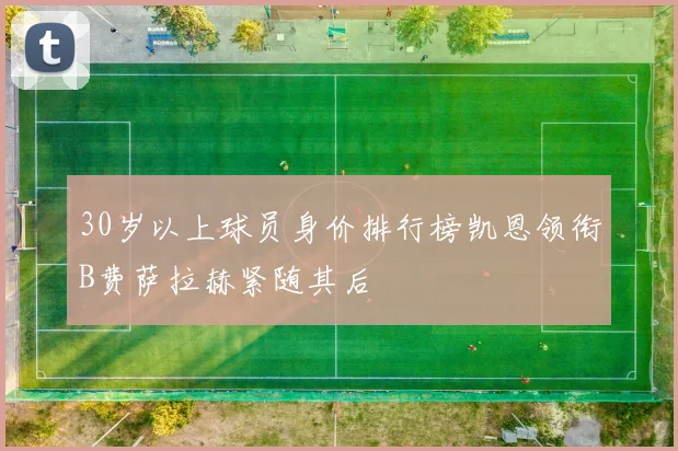 30岁以上球员身价排行榜凯恩领衔B费萨拉赫紧随其后