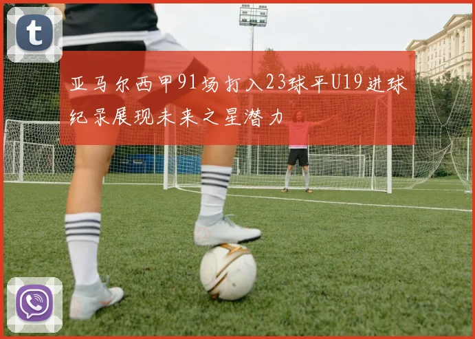亚马尔西甲91场打入23球平U19进球纪录展现未来之星潜力