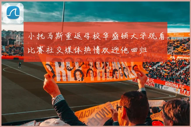 小托马斯重返母校华盛顿大学观看比赛社交媒体热情欢迎他回归