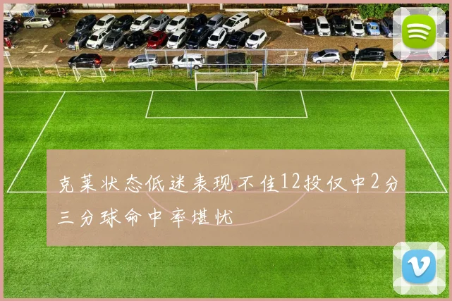 克莱状态低迷表现不佳12投仅中2分三分球命中率堪忧
