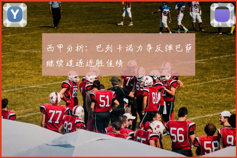 西甲分析：巴列卡诺力争反弹巴萨继续追逐连胜佳绩