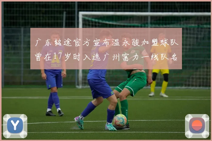 广东铭途官方宣布温永骏加盟球队曾在17岁时入选广州富力一线队名单
