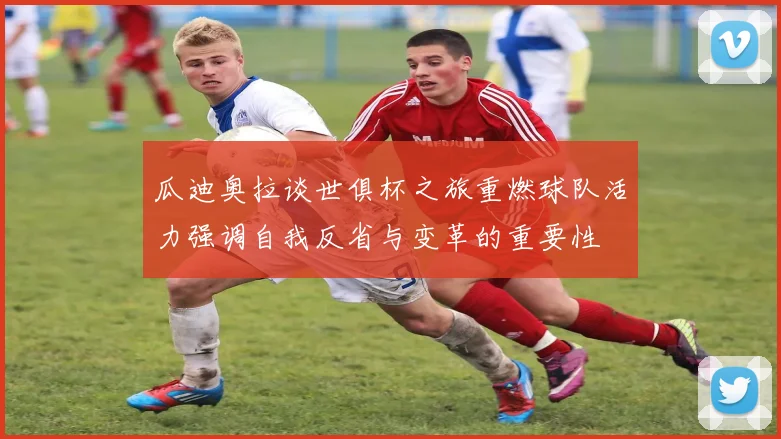 瓜迪奥拉谈世俱杯之旅重燃球队活力强调自我反省与变革的重要性