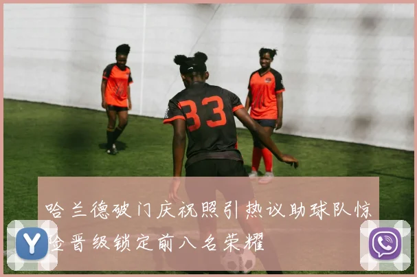 哈兰德破门庆祝照引热议助球队惊险晋级锁定前八名荣耀