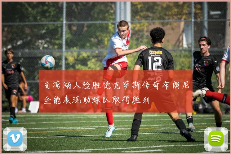 南湾湖人险胜德克萨斯传奇布朗尼全能表现助球队取得胜利