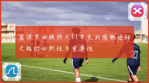 富保罗回顾热火11年失利感慨逆转之路的必然性与重要性