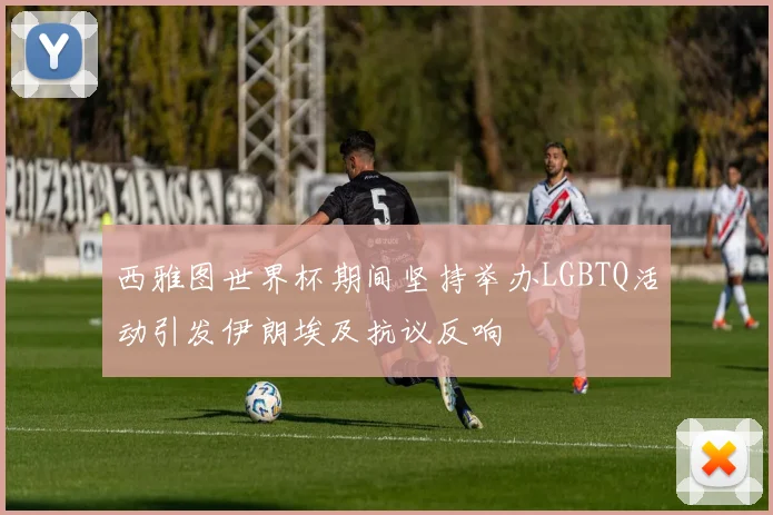 西雅图世界杯期间坚持举办LGBTQ活动引发伊朗埃及抗议反响