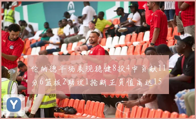 伦纳德半场表现稳健8投4中贡献11分6篮板2助攻1抢断正负值高达15