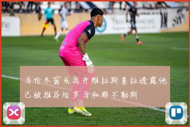 马伦冬窗或离开维拉斯基拉透露他已被推荐给罗马和那不勒斯