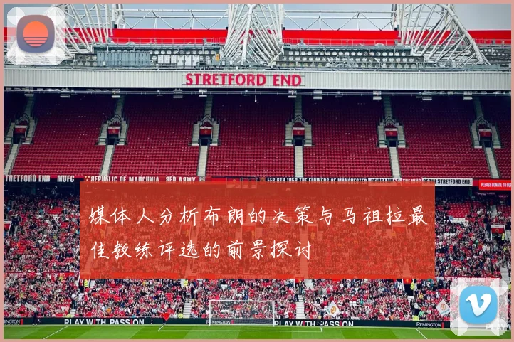 媒体人分析布朗的决策与马祖拉最佳教练评选的前景探讨
