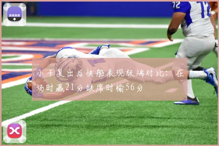 小卡复出后快船表现极端对比：在场时赢21分缺席时输56分