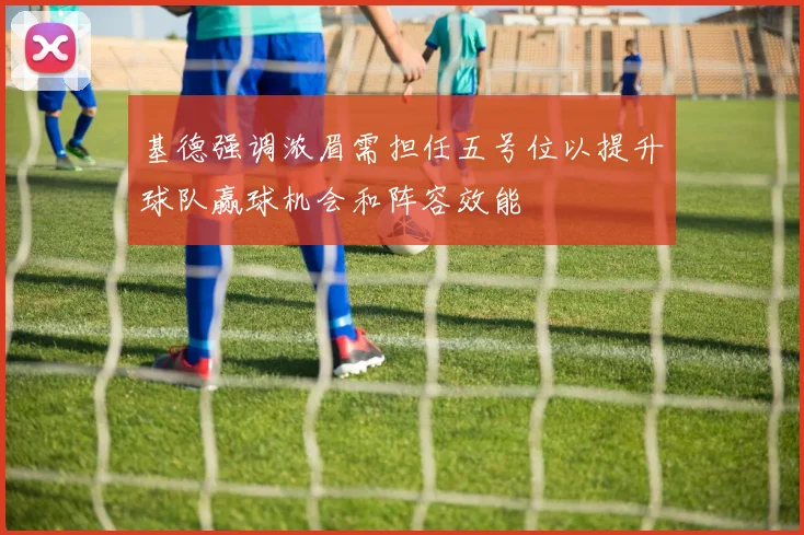 基德强调浓眉需担任五号位以提升球队赢球机会和阵容效能